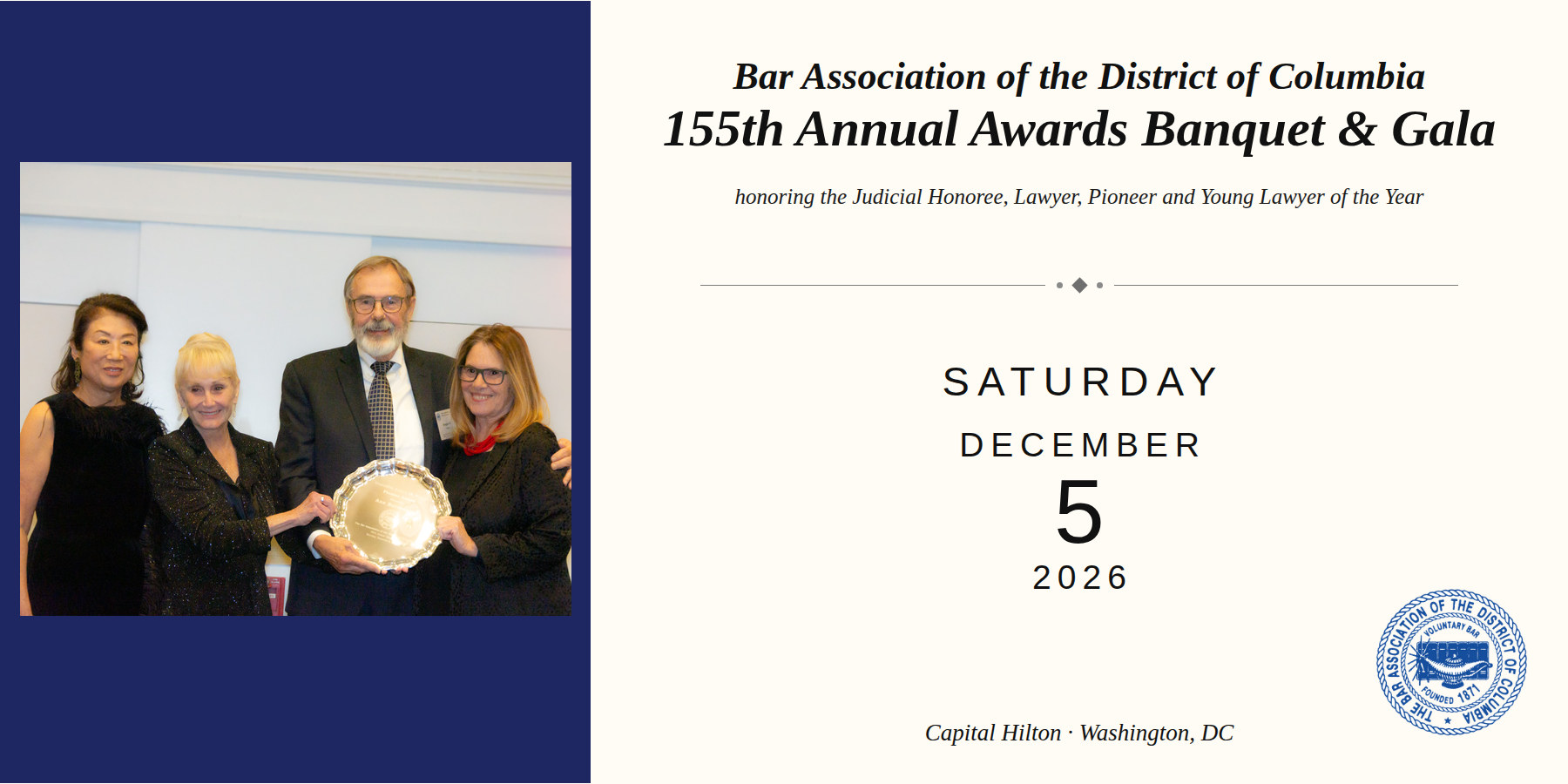Bar Association of the District of Columbia 155th Annual Awards Banquet and Gala, honoring the Judicial Honoree, Lawyer, Pioneer and Young Lawyer of the Year. Saturday, December 5, 2026, Capital Hilton, Washington, DC.